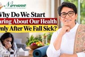 Nirvana Naturopathy & Retreat: Why Do We Start Caring About Our Health Only After We Fall Sick?